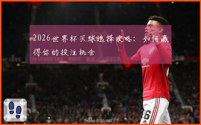 2026世界杯买球选择攻略：如何赢得你的投注机会