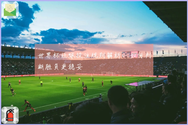 世界杯让球投注规则解析，如何判断胜负更稳妥