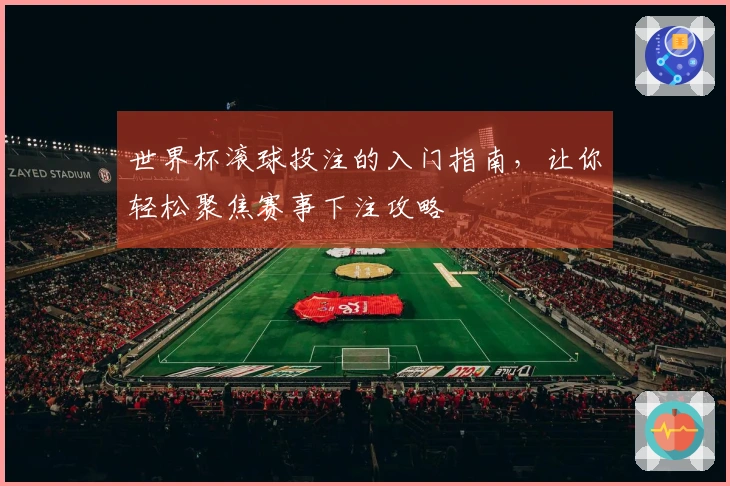世界杯滚球投注的入门指南，让你轻松聚焦赛事下注攻略