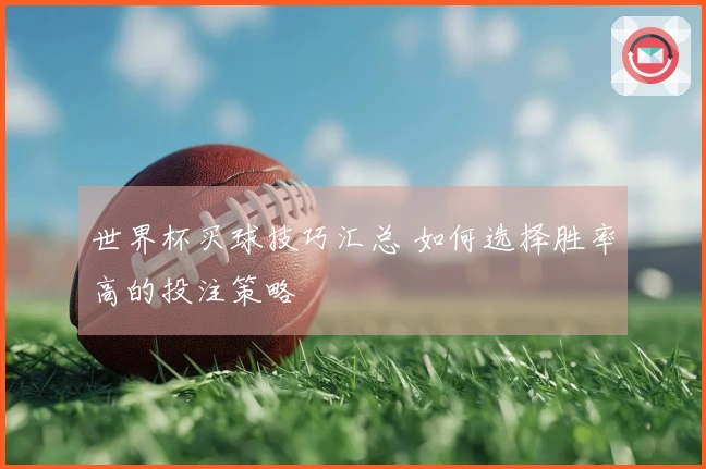 世界杯买球技巧汇总 如何选择胜率高的投注策略
