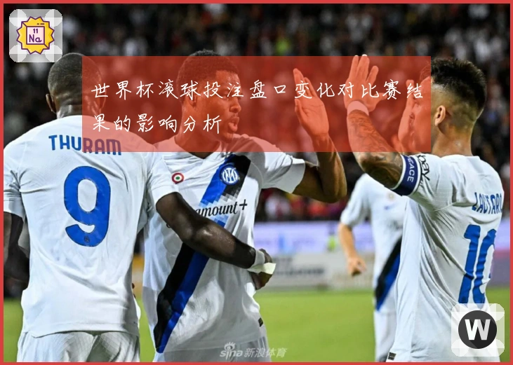 世界杯滚球投注盘口变化对比赛结果的影响分析