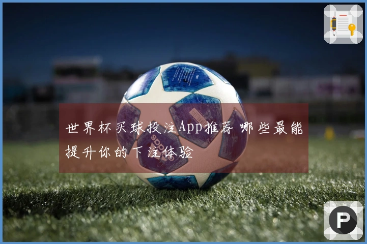 世界杯买球投注App推荐 哪些最能提升你的下注体验