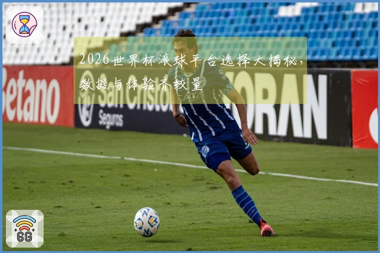 2026世界杯滚球平台选择大揭秘，数据与体验齐较量